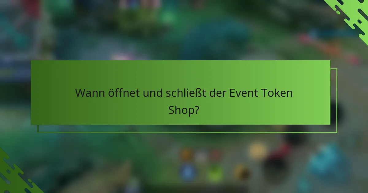 Wann öffnet und schließt der Event Token Shop?