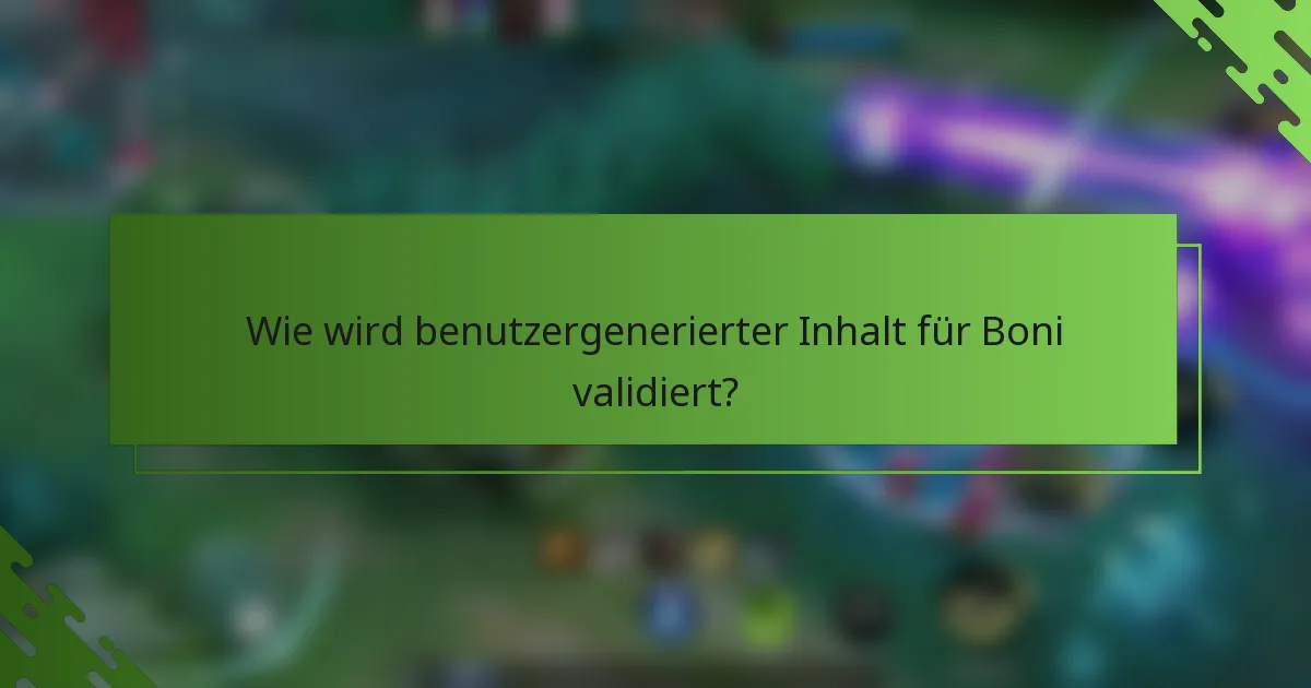 Wie wird benutzergenerierter Inhalt für Boni validiert?